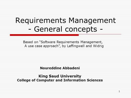 1 Requirements Management - General concepts - Noureddine Abbadeni King Saud University College of Computer and Information Sciences Based on “Software.