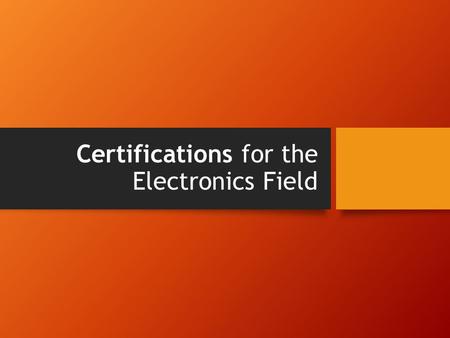 Certifications for the Electronics Field. Introduction This lesson covers the following topics: The basis for certification The requirements for various.