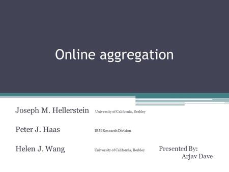 Online aggregation Joseph M. Hellerstein University of California, Berkley Peter J. Haas IBM Research Division Helen J. Wang University of California,
