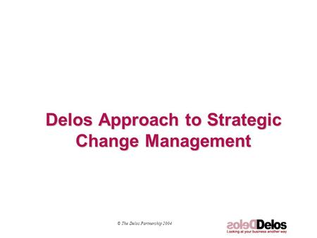 Delos Approach to Strategic Change Management © The Delos Partnership 2004.