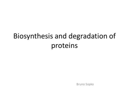 Biosynthesis and degradation of proteins Bruno Sopko.