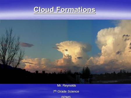 Cloud Formations Mr. Reynolds 7th Grade Science BPMS.