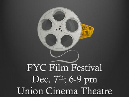 FYC Film Festival Dec. 7 th ; 6-9 pm Union Cinema Theatre.