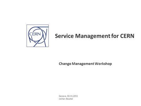 Service Management for CERN Change Management Workshop Geneva, 02.11.2011 Jochen Beuttel.