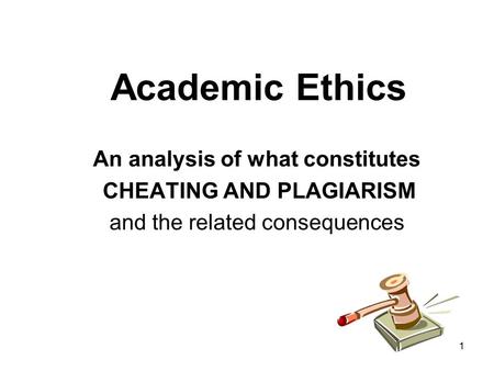 1 Academic Ethics An analysis of what constitutes CHEATING AND PLAGIARISM and the related consequences.