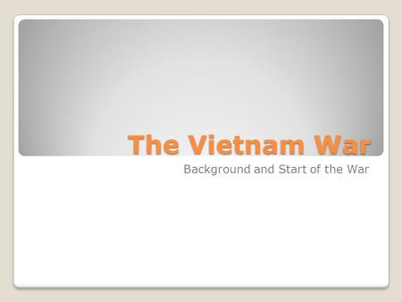 The Vietnam War Background and Start of the War.