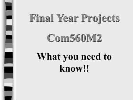 Final Year Projects Com560M2 What you need to know!!