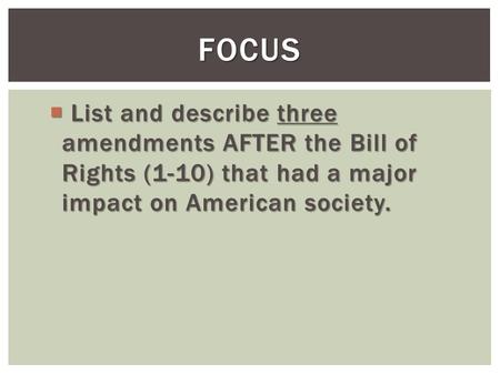  List and describe three amendments AFTER the Bill of Rights (1-10) that had a major impact on American society. FOCUS.