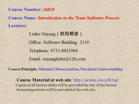 Course Number: 26018 Course Name: Introduction to the Team Software Process Lecturer: Liubo Ouyang （欧阳柳波） Office: Software Building 213# Telephone: 0731-8821984.