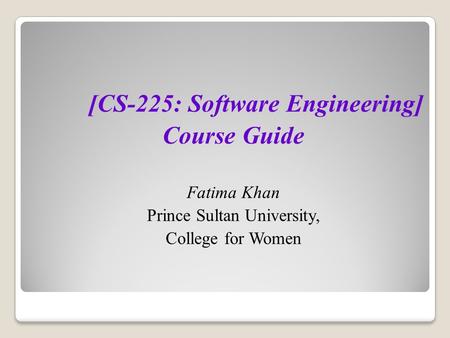 [CS-225: Software Engineering] Course Guide Fatima Khan Prince Sultan University, College for Women.