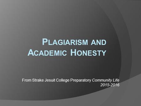 P LAGIARISM AND A CADEMIC H ONESTY From Strake Jesuit College Preparatory Community Life 2015-2016.