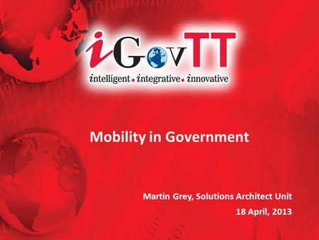 Mobility in Government Martin Grey, Solutions Architect Unit 18 April, 2013.