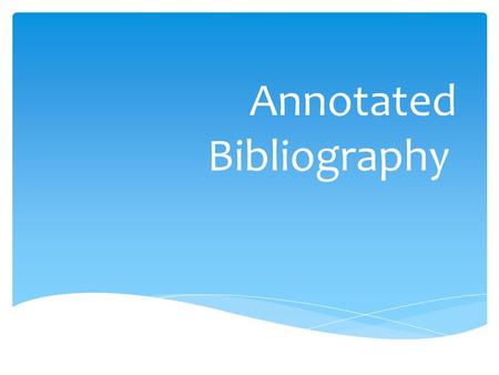 Annotated Bibliography.  Annotation  summary and/or evaluation  Bibliography  a list of sources (books, journals, web sites, periodicals, etc.) one.