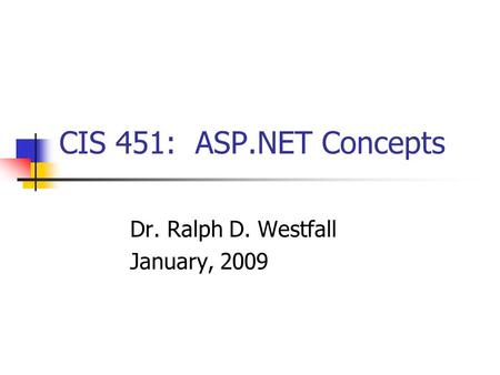 CIS 451: ASP.NET Concepts Dr. Ralph D. Westfall January, 2009.
