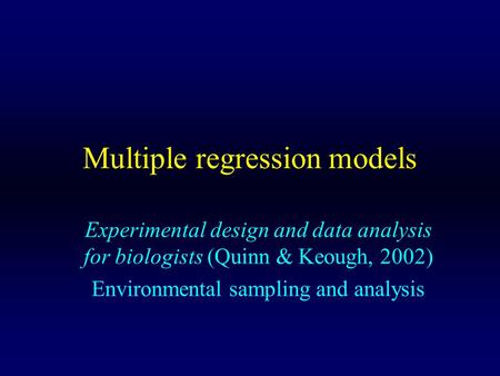 Multiple regression models Experimental design and data analysis for biologists (Quinn & Keough, 2002) Environmental sampling and analysis.