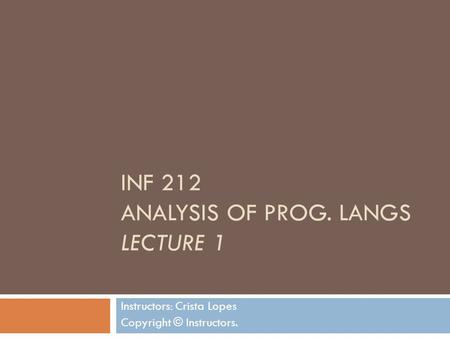 INF 212 ANALYSIS OF PROG. LANGS LECTURE 1 Instructors: Crista Lopes Copyright © Instructors.