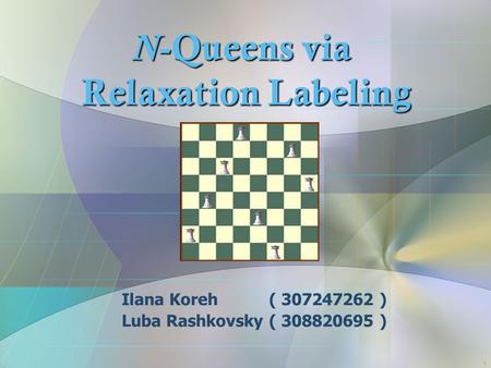 1 N -Queens via Relaxation Labeling Ilana Koreh ( 307247262 ) Luba Rashkovsky ( 308820695 )