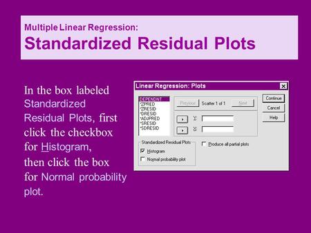 Then click the box for Normal probability plot. In the box labeled Standardized Residual Plots, first click the checkbox for Histogram, Multiple Linear.