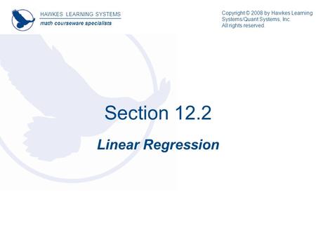 Section 12.2 Linear Regression HAWKES LEARNING SYSTEMS math courseware specialists Copyright © 2008 by Hawkes Learning Systems/Quant Systems, Inc. All.