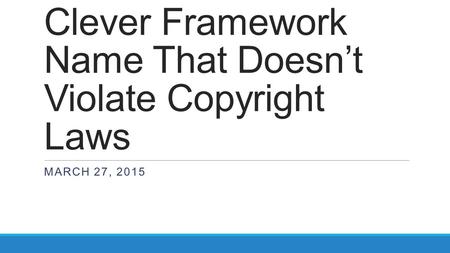 Clever Framework Name That Doesn’t Violate Copyright Laws MARCH 27, 2015.