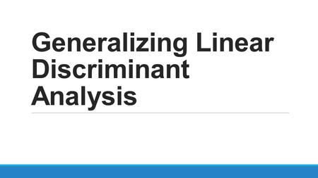 Generalizing Linear Discriminant Analysis. Linear Discriminant Analysis Objective -Project a feature space (a dataset n-dimensional samples) onto a smaller.