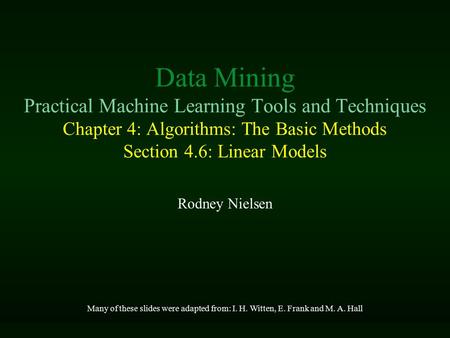 Data Mining Practical Machine Learning Tools and Techniques Chapter 4: Algorithms: The Basic Methods Section 4.6: Linear Models Rodney Nielsen Many of.