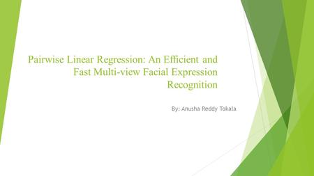 Pairwise Linear Regression: An Efficient and Fast Multi-view Facial Expression Recognition By: Anusha Reddy Tokala.