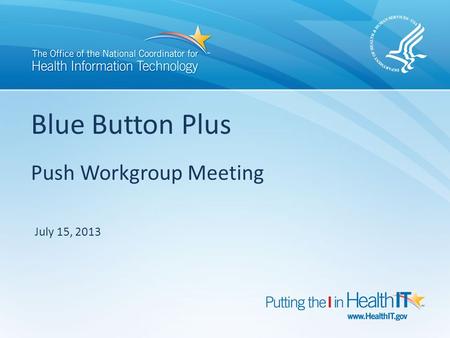 Blue Button Plus Push Workgroup Meeting July 15, 2013.