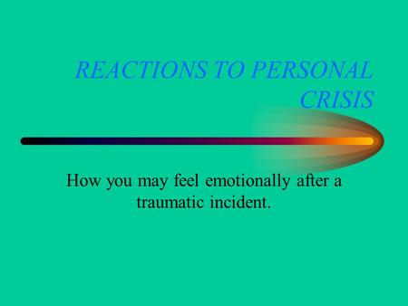 REACTIONS TO PERSONAL CRISIS How you may feel emotionally after a traumatic incident.