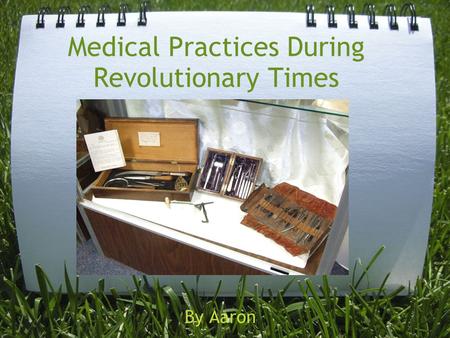 Medical Practices During Revolutionary Times By Aaron.