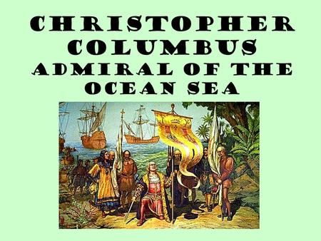 Christopher Columbus Admiral of the Ocean Sea. Christopher Columbus Biographical Data Born: 1451 in Genoa, Italy Sent by Queen Isabella and King Ferdinand.