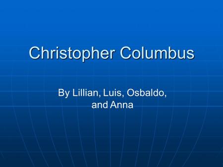 Christopher Columbus By Lillian, Luis, Osbaldo, and Anna.