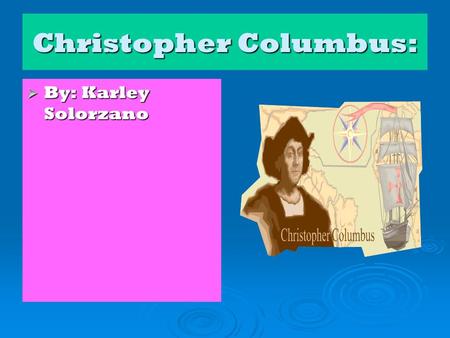 Christopher Columbus:  By: Karley Solorzano. Personal Background: Christopher Columbus was born in 1451 in Genoa, off the coast of Italy As a child,