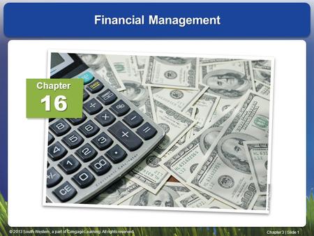 © 2013 South-Western, a part of Cengage Learning. All rights reserved. Chapter 3 | Slide 1 Financial Management Chapter16.