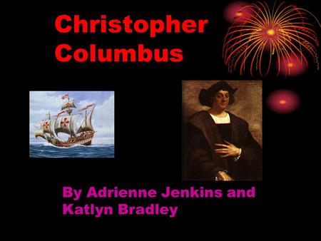 Christopher Columbus By Adrienne Jenkins and Katlyn Bradley.