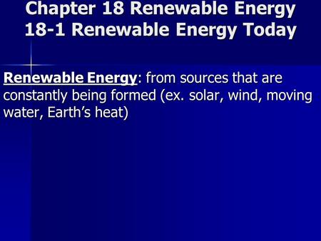 Chapter 18 Renewable Energy 18-1 Renewable Energy Today Renewable Energy: from sources that are constantly being formed (ex. solar, wind, moving water,