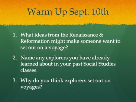 Warm Up Sept. 10th 1.What ideas from the Renaissance & Reformation might make someone want to set out on a voyage? 2.Name any explorers you have already.