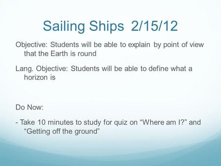 Sailing Ships2/15/12 Objective: Students will be able to explain by point of view that the Earth is round Lang. Objective: Students will be able to define.