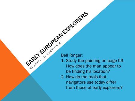 EARLY EUROPEAN EXPLORERS CHAPTER 1, SECTION 5 Bell Ringer: 1.Study the painting on page 53. How does the man appear to be finding his location? 2.How do.