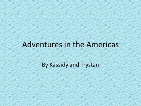 Adventures in the Americas By Kassidy and Trystan.