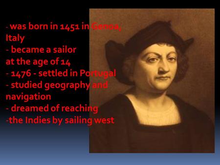 - was born in 1451 in Genoa, Italy - became a sailor at the age of 14 - 1476 - settled in Portugal - studied geography and navigation - dreamed of reaching.