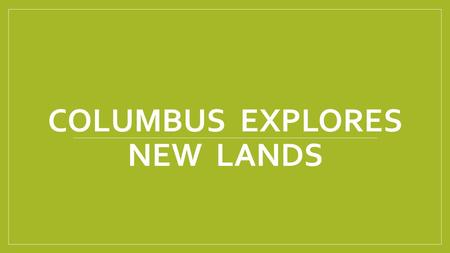 COLUMBUS EXPLORES NEW LANDS. What was Columbus looking for when he set sail across the Atlantic Ocean? What did he find?