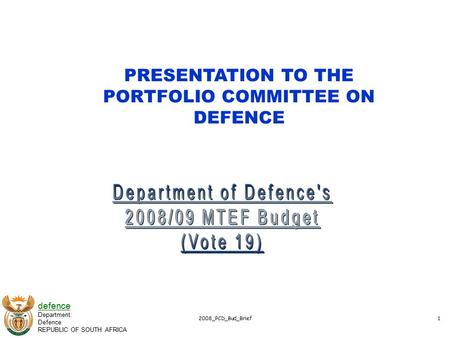 Defence Department: Defence REPUBLIC OF SOUTH AFRICA 2008_PCD_Bud_Brief1 PRESENTATION TO THE PORTFOLIO COMMITTEE ON DEFENCE.