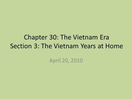 Chapter 30: The Vietnam Era Section 3: The Vietnam Years at Home April 20, 2010.
