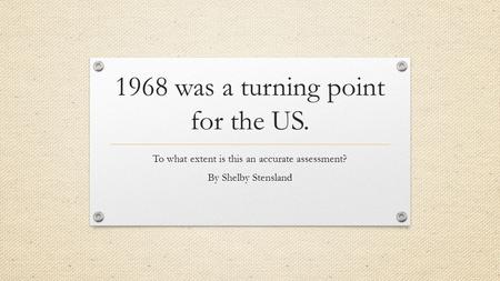 1968 was a turning point for the US. To what extent is this an accurate assessment? By Shelby Stensland.