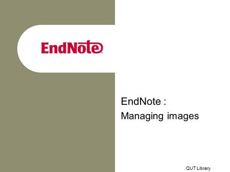 QUT Library EndNote : Managing images. Adding images to EndNote records With EndNote Version 7, images may be embedded within records The Figure, Chart.