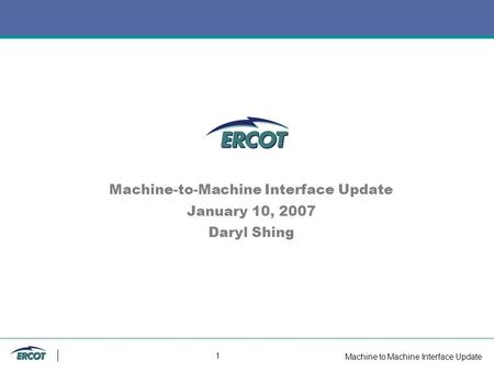 Machine to Machine Interface Update 1 Machine-to-Machine Interface Update January 10, 2007 Daryl Shing.