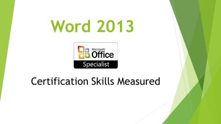 Word 2013 Certification Skills Measured. 1. Create and Manage Documents  Create a Document  Navigate through a Document  Format a Document  Customize.