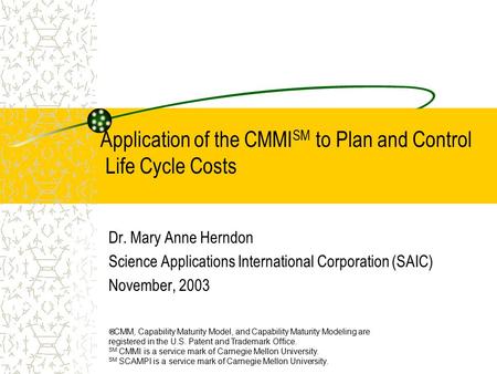 Application of the CMMI SM to Plan and Control Life Cycle Costs Dr. Mary Anne Herndon Science Applications International Corporation (SAIC) November, 2003.