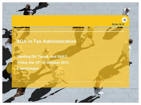 SOA in Tax Administration Meeting DG Taxud and SKAT Friday the 12 th of October 2012 Copenhagen.